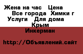 Жена на час › Цена ­ 3 000 - Все города, Химки г. Услуги » Для дома   . Крым,Инкерман